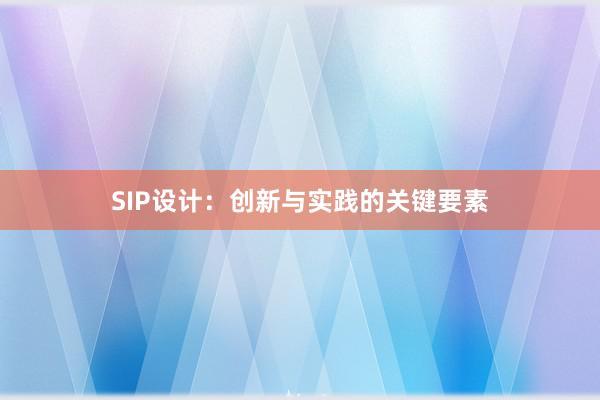 SIP设计：创新与实践的关键要素