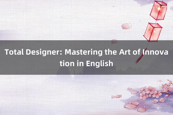 Total Designer: Mastering the Art of Innovation in English