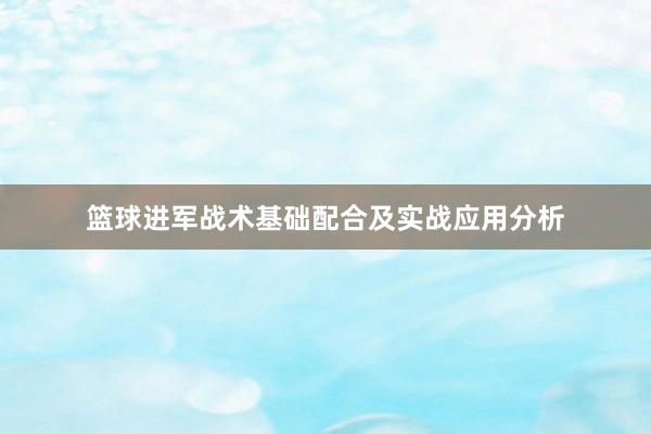 篮球进军战术基础配合及实战应用分析